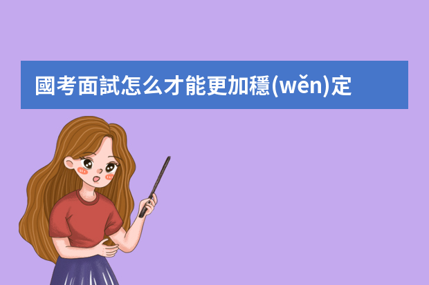 國考面試怎么才能更加穩(wěn)定發(fā)揮？